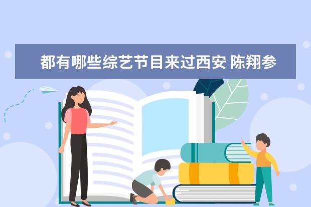 都有哪些综艺节目来过西安 陈翔参加过哪些综艺节目,要全部