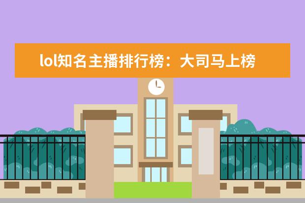 lol知名主播排行榜：大司马上榜，第八是唯一一位女主播 王者荣耀战士排行榜