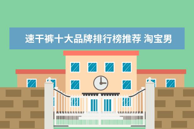 速干裤十大品牌排行榜推荐 淘宝男装品牌销量排行榜前十，淘宝销量最多的男装品牌分享