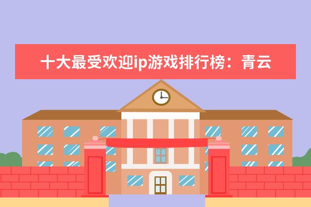 十大最受欢迎ip游戏排行榜：青云志、阴阳师上榜 王者荣耀S21辅助排行榜：钟馗上榜，第七ban率最高