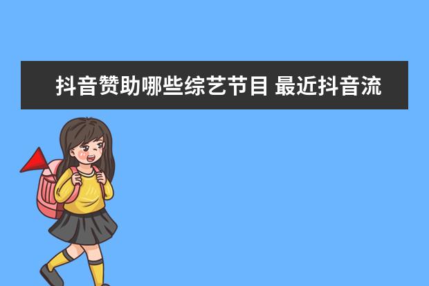 抖音赞助哪些综艺节目 最近抖音流行明星聚集的那个是什么综艺节目? - 百度...