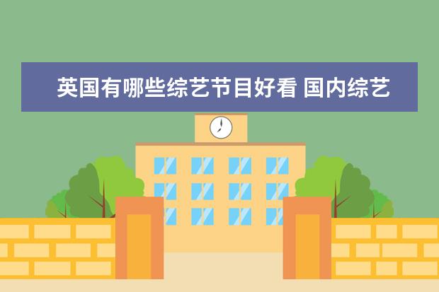 英国有哪些综艺节目好看 国内综艺少有原创,那么有什么好看的国外综艺节目?可...