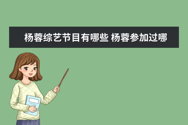 杨蓉综艺节目有哪些 杨蓉参加过哪些综艺节目?都是哪一期?一定要写清楚哦...