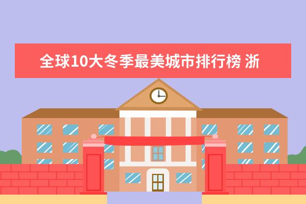 全球10大冬季最美城市排行榜 浙江特色民宿排行榜，这些民宿给你不一样的感觉