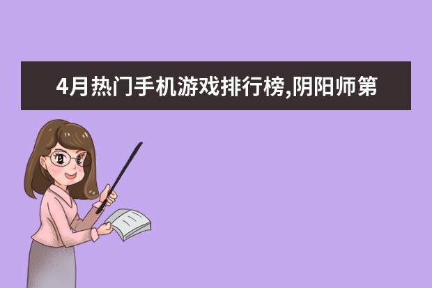 4月热门手机游戏排行榜,阴阳师第一王者荣耀第二 盘点最受欢迎的英雄