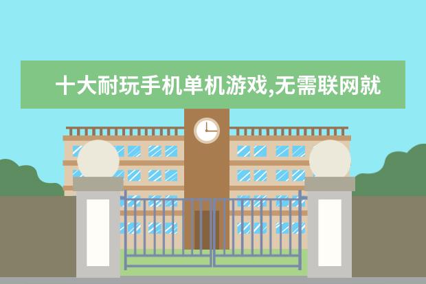 十大耐玩手机单机游戏,无需联网就能轻松度过休闲时光 2月手机游戏排行榜Top10，2月好玩手游推荐