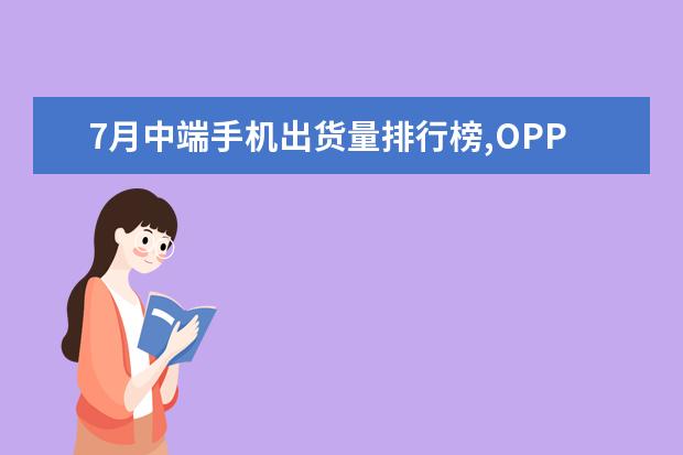 7月中端手机出货量排行榜,OPPO包揽前三,vivo完全不敌 中国手机阿根廷市场占有率排行榜,摩托罗拉登顶