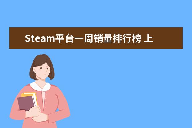 Steam平台一周销量排行榜 上半年中国养成经营类手游排行榜,我的世界力压QQ农场