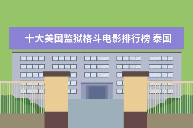 十大美国监狱格斗电影排行榜 泰国口碑电影排行榜，细数十部广受好评的泰国电影