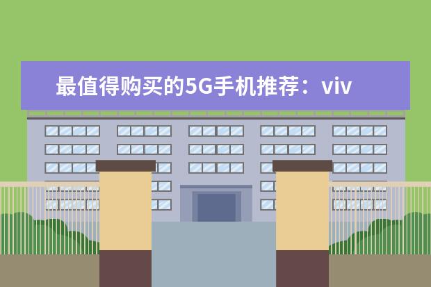 最值得购买的5G手机推荐：vivo颜值担当，华为最值得买 学生手机哪款好
