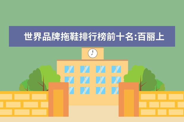 世界品牌拖鞋排行榜前十名:百丽上榜，第六年轻女性最爱 淘宝户外品牌销量排行榜前十，淘宝销量最好的户外品牌推荐