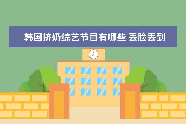 韩国挤奶综艺节目有哪些 丢脸丢到国外去了,红毯作妖的明星,看看到底谁最无下...