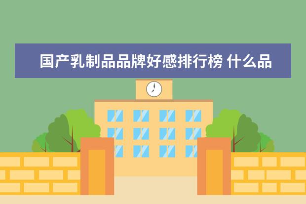 国产乳制品品牌好感排行榜 什么品牌的麦片最好,十大麦片品牌排行榜