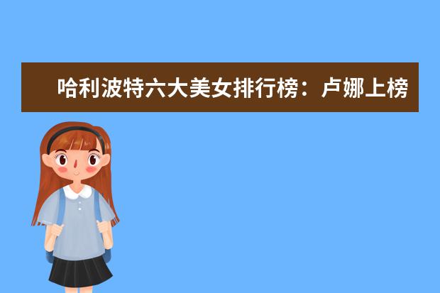 哈利波特六大美女排行榜：卢娜上榜，第一拒绝了英国王子的求爱 蟒蛇电影十大排行榜
