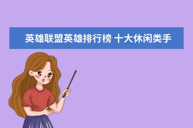 英雄联盟英雄排行榜 十大休闲类手游排行榜:第二画风玩法都独树一帜，第六充满了回忆