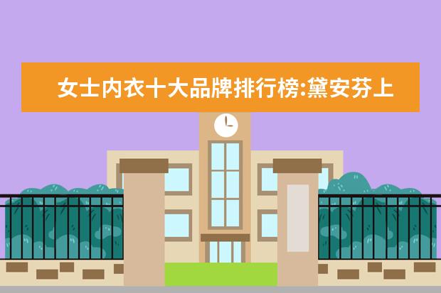 女士内衣十大品牌排行榜:黛安芬上榜 女装卫衣什么牌子好