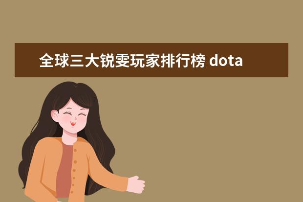 全球三大锐雯玩家排行榜 dota前期英雄排行榜