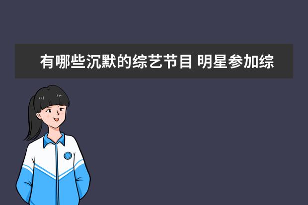 有哪些沉默的综艺节目 明星参加综艺节目时,发生过哪些糗事?
