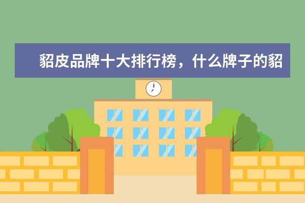 貂皮品牌十大排行榜，什么牌子的貂皮大衣好 女工装十大品牌排行榜推荐