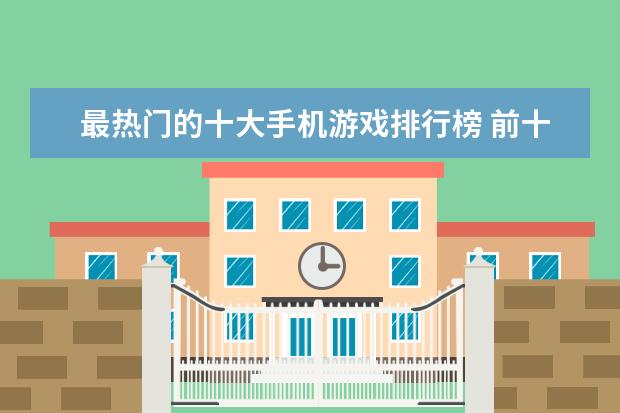 最热门的十大手机游戏排行榜 前十手游推荐