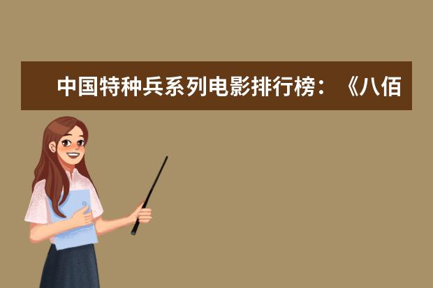 中国特种兵系列电影排行榜：《八佰》上榜，第四明星璀璨 比较好看的电影排行榜：情书上榜，它剧情荒诞
