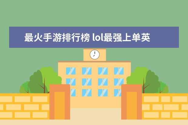 最火手游排行榜 lol最强上单英雄排行榜：贾克斯上榜，第十最经典