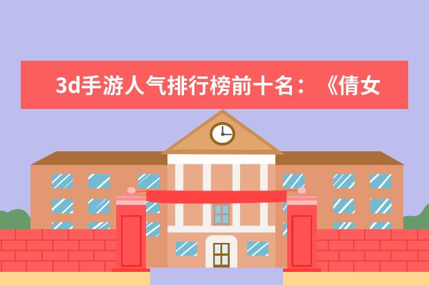 3d手游人气排行榜前十名：《倩女幽魂》上榜，第三女玩家多 20款必玩PC游戏