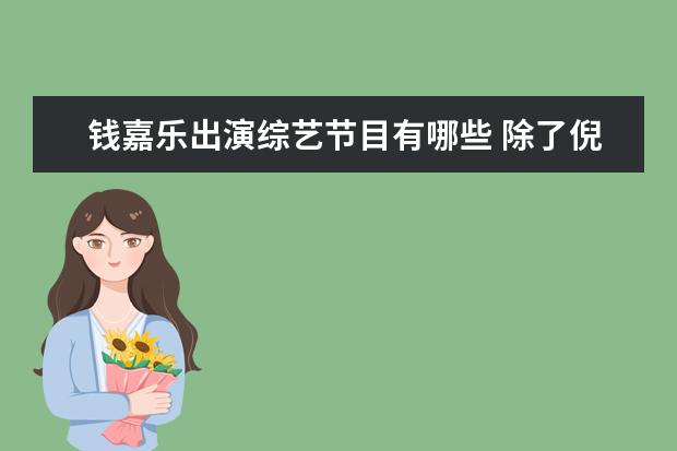 钱嘉乐出演综艺节目有哪些 除了倪大红和倪萍,娱乐圈内隐藏的亲属关系还有哪些?...
