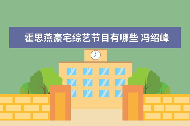 霍思燕豪宅综艺节目有哪些 冯绍峰的前女友都有谁?