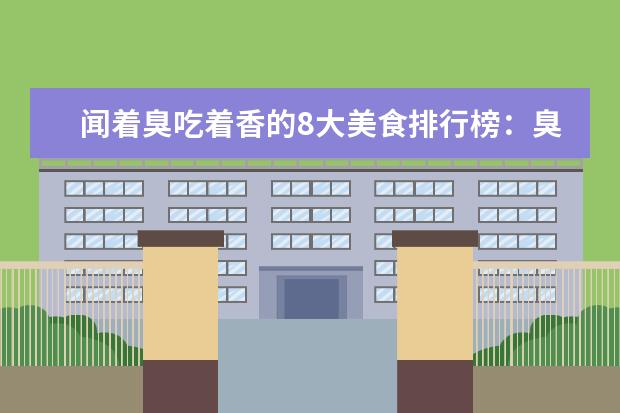 闻着臭吃着香的8大美食排行榜：臭鳜鱼上榜，第2日本人超爱 7月马鞍山房价各区排行榜,花山区房价最高年涨幅30.52%