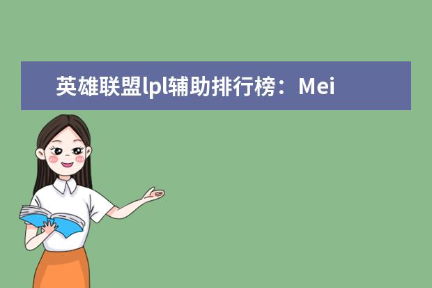 英雄联盟lpl辅助排行榜：Meiko上榜，第一是最强辅助 3d手游人气排行榜前十名：《倩女幽魂》上榜，第三女玩家多