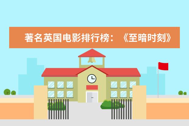 著名英国电影排行榜：《至暗时刻》上榜，第一知名度最高 演员票房排行榜