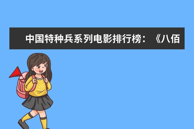中国特种兵系列电影排行榜：《八佰》上榜，第四明星璀璨 迪士尼动画电影排行榜：总有一部让你感触颇深