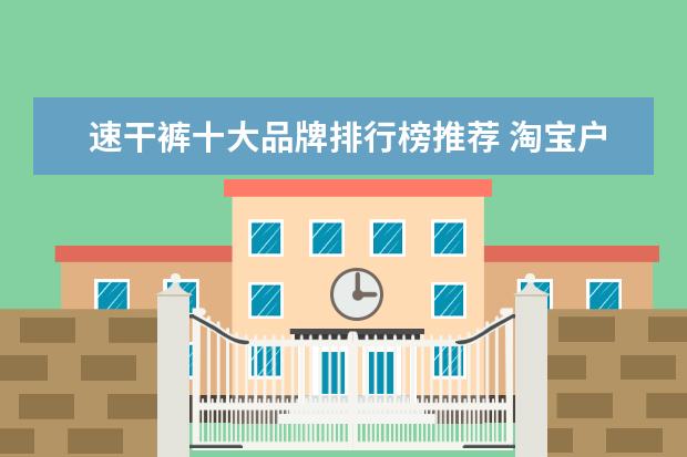 速干裤十大品牌排行榜推荐 淘宝户外品牌销量排行榜前十，淘宝销量最好的户外品牌推荐