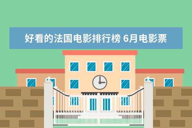 好看的法国电影排行榜 6月电影票房排行榜TOP10,神奇女侠排名第三冈仁波齐排名第九