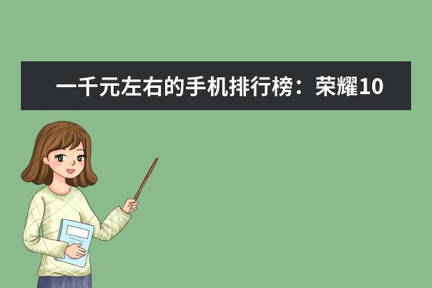 一千元左右的手机排行榜：荣耀10青春版上榜 适合女生用的智能手机排行