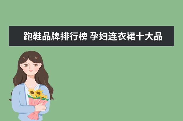 跑鞋品牌排行榜 孕妇连衣裙十大品牌排行榜推荐
