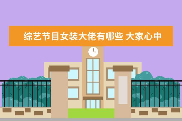 综艺节目女装大佬有哪些 大家心中的女装大佬都有谁?