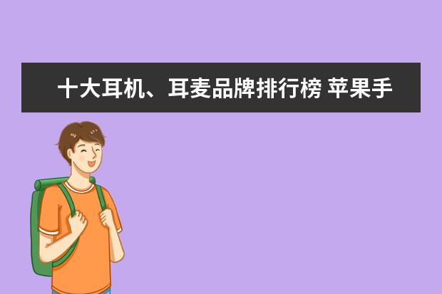十大耳机、耳麦品牌排行榜 苹果手机排行榜10强：功能强销量高的苹果手机推荐