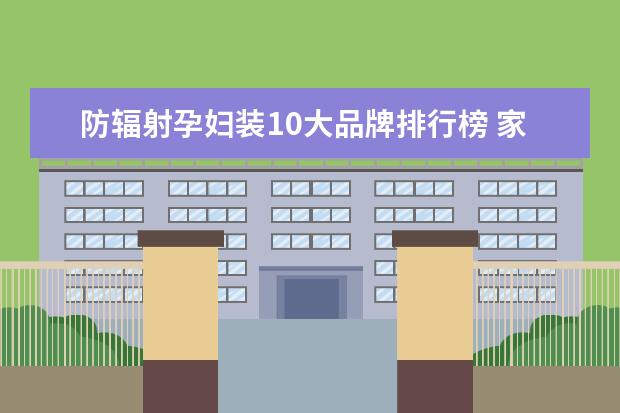 防辐射孕妇装10大品牌排行榜 家居服品牌排行榜