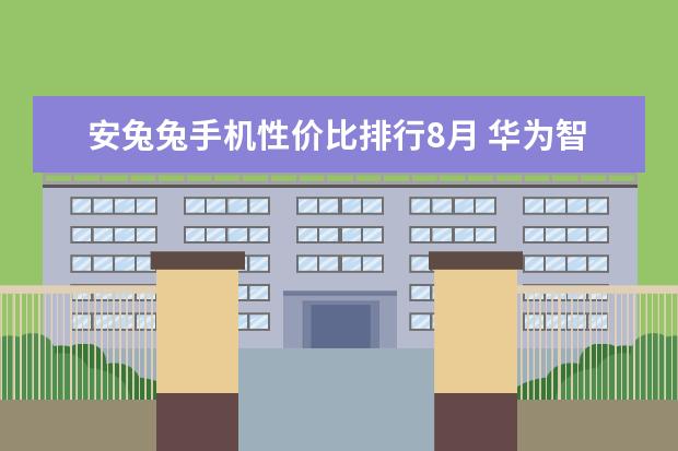 安兔兔手机性价比排行8月 华为智能手机哪款好