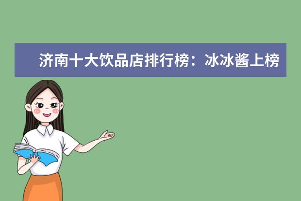 济南十大饮品店排行榜：冰冰酱上榜，茶小茗第一 桂林十大饮品店排行榜：樨象咖啡上榜，Co茶饮仅第4