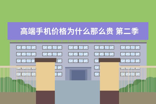 高端手机价格为什么那么贵 第二季度中国手机销量排行榜：华为出货量20.2%，三星降至3%