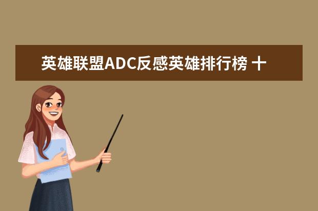 英雄联盟ADC反感英雄排行榜 十大高人气手游推荐排行榜：第一名深受女大学生的喜爱