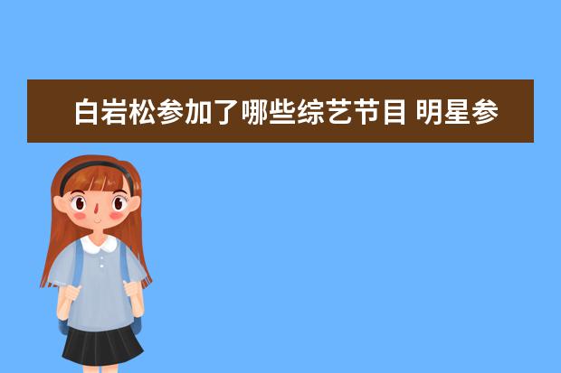 白岩松参加了哪些综艺节目 明星参加综艺节目时,发生过哪些糗事?