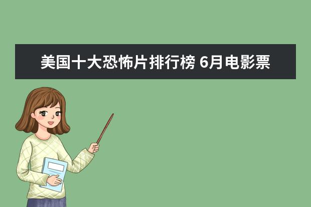 美国十大恐怖片排行榜 6月电影票房排行榜TOP10,神奇女侠排名第三冈仁波齐排名第九