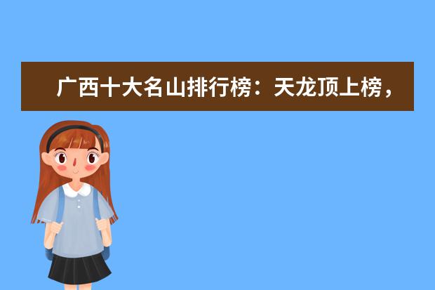 广西十大名山排行榜：天龙顶上榜，第六是姑婆山 浙江特色民宿排行榜，这些民宿给你不一样的感觉