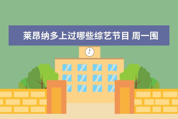 莱昂纳多上过哪些综艺节目 周一围演技再一次登上热搜,他都演过哪些角色? - 百...