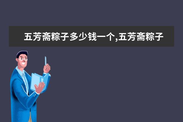 五芳斋粽子多少钱一个,五芳斋粽子各口味单价排行榜 7月白沙各区房价排行榜,白沙县房价为5096元/㎡