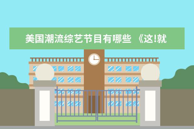 美国潮流综艺节目有哪些 《这!就是潮流》这档综艺在播出之后,都有哪些槽点? ...